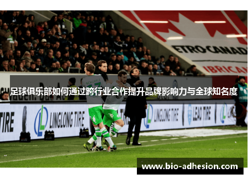 足球俱乐部如何通过跨行业合作提升品牌影响力与全球知名度